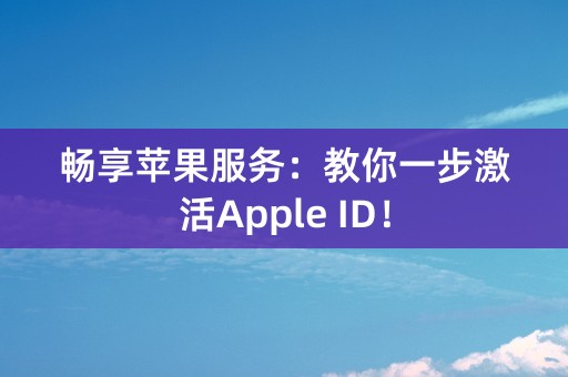 畅享苹果服务：教你一步激活Apple ID！