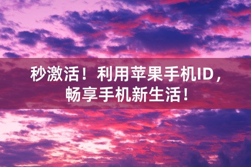 秒激活！利用苹果手机ID，畅享手机新生活！