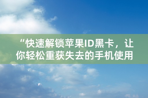 “快速解锁苹果ID黑卡，让你轻松重获失去的手机使用权限！”