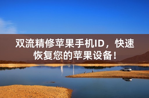 双流精修苹果手机ID，快速恢复您的苹果设备！