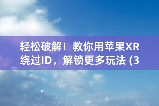 轻松破解！教你用苹果XR绕过ID，解锁更多玩法 (30个字符)