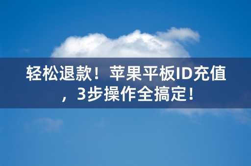 轻松退款！苹果平板ID充值，3步操作全搞定！