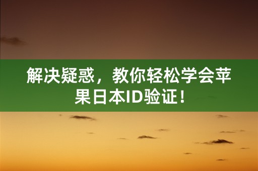 解决疑惑，教你轻松学会苹果日本ID验证！