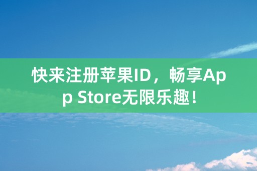 快来注册苹果ID，畅享App Store无限乐趣！