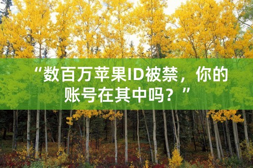 “数百万苹果ID被禁，你的账号在其中吗？”