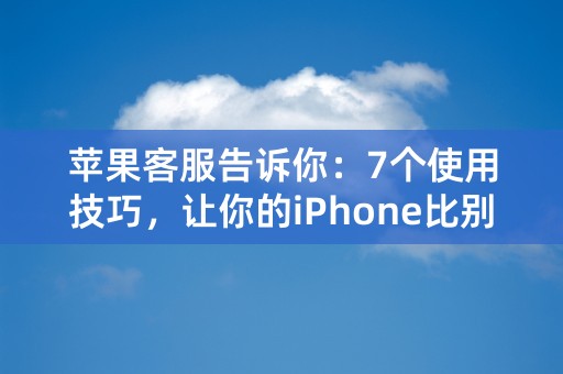 苹果客服告诉你：7个使用技巧，让你的iPhone比别人更酷！