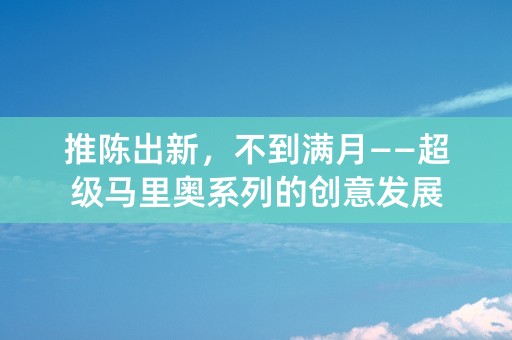 推陈出新，不到满月——超级马里奥系列的创意发展