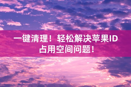 一键清理！轻松解决苹果ID占用空间问题！