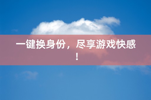 一键换身份，尽享游戏快感！