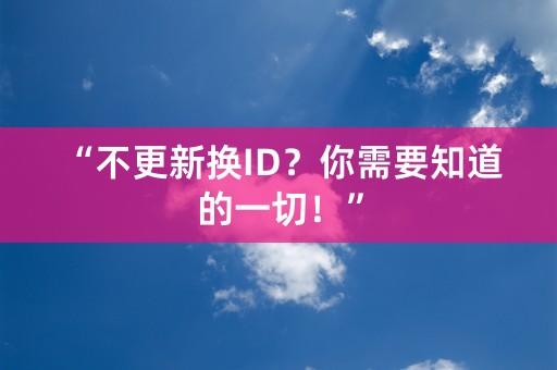 “不更新换ID？你需要知道的一切！”