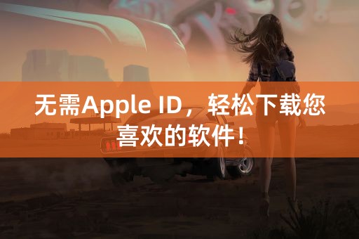 无需Apple ID，轻松下载您喜欢的软件！