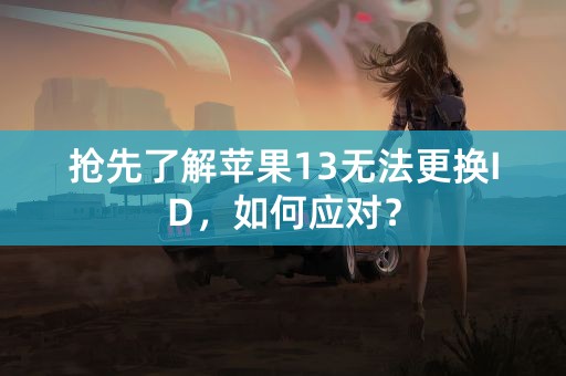 抢先了解苹果13无法更换ID，如何应对？