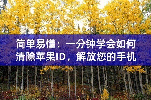 简单易懂：一分钟学会如何清除苹果ID，解放您的手机