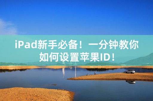 iPad新手必备！一分钟教你如何设置苹果ID！