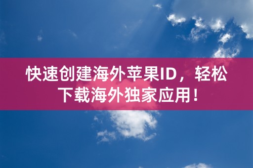 快速创建海外苹果ID，轻松下载海外独家应用！