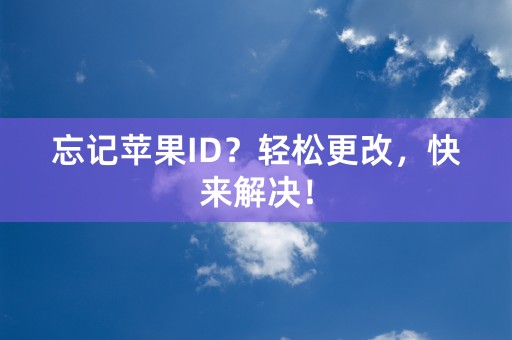 忘记苹果ID？轻松更改，快来解决！