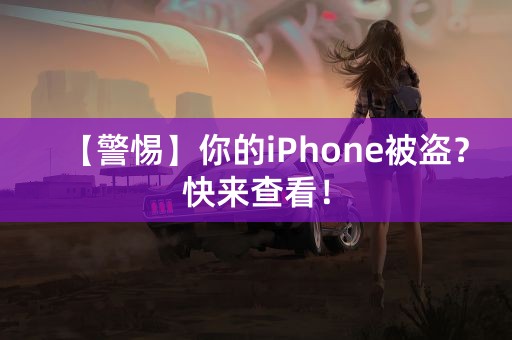 【警惕】你的iPhone被盗？快来查看！