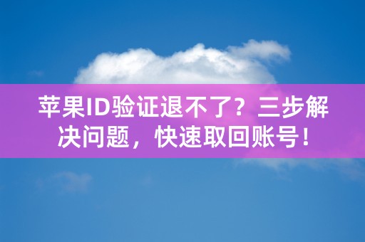 苹果ID验证退不了？三步解决问题，快速取回账号！