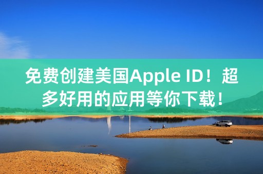 免费创建美国Apple ID！超多好用的应用等你下载！