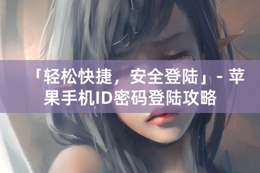 「轻松快捷，安全登陆」- 苹果手机ID密码登陆攻略