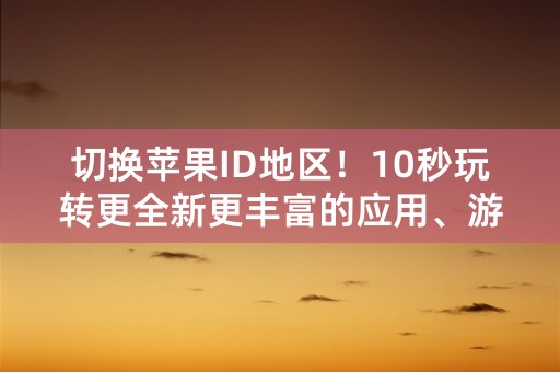 切换苹果ID地区！10秒玩转更全新更丰富的应用、游戏和服务！