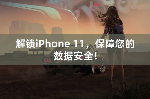 解锁iPhone 11，保障您的数据安全！