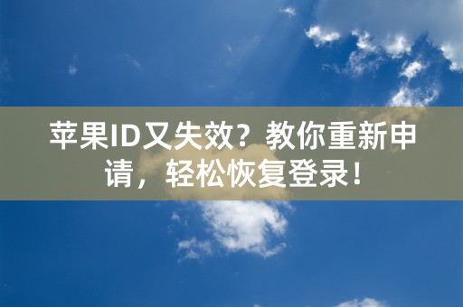 苹果ID又失效？教你重新申请，轻松恢复登录！