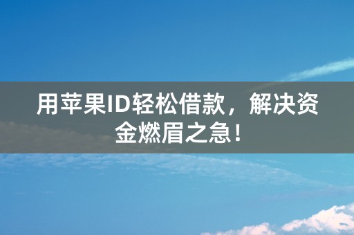 用苹果ID轻松借款，解决资金燃眉之急！