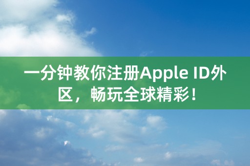 一分钟教你注册Apple ID外区，畅玩全球精彩！