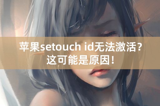 苹果setouch id无法激活？这可能是原因！