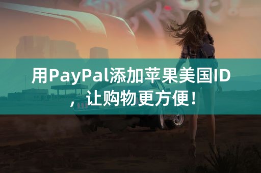 用PayPal添加苹果美国ID，让购物更方便！