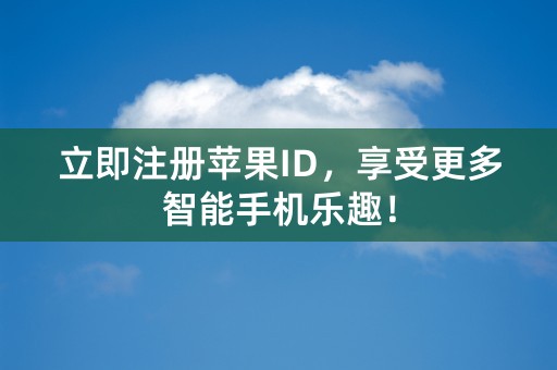 立即注册苹果ID，享受更多智能手机乐趣！