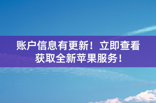 账户信息有更新！立即查看获取全新苹果服务！