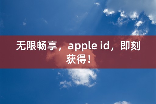 无限畅享，apple id，即刻获得！