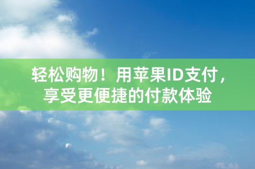 轻松购物！用苹果ID支付，享受更便捷的付款体验