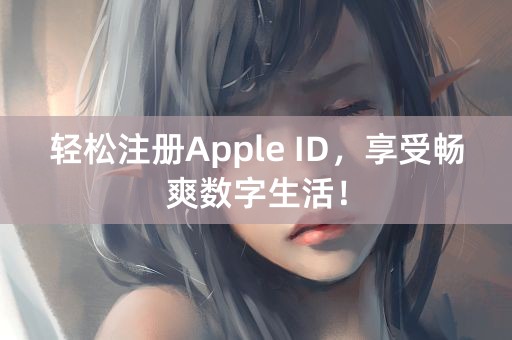 轻松注册Apple ID，享受畅爽数字生活！