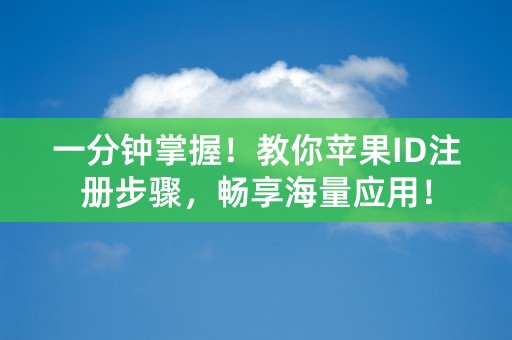 一分钟掌握！教你苹果ID注册步骤，畅享海量应用！