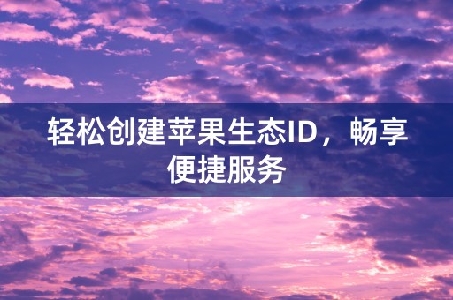 轻松创建苹果生态ID，畅享便捷服务