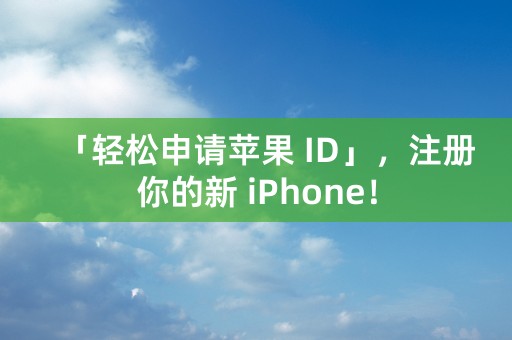 「轻松申请苹果 ID」，注册你的新 iPhone！