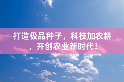 打造极品种子，科技加农耕，开创农业新时代！