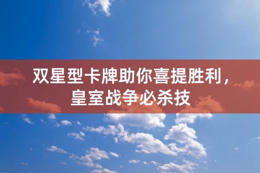 双星型卡牌助你喜提胜利，皇室战争必杀技