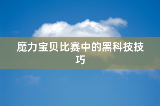 魔力宝贝比赛中的黑科技技巧