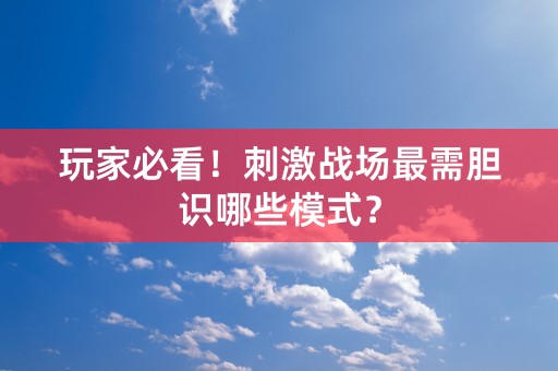 玩家必看！刺激战场最需胆识哪些模式？