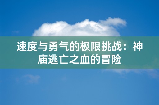 速度与勇气的极限挑战：神庙逃亡之血的冒险