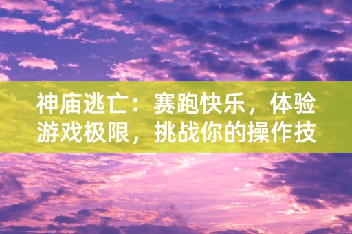 神庙逃亡：赛跑快乐，体验游戏极限，挑战你的操作技术！