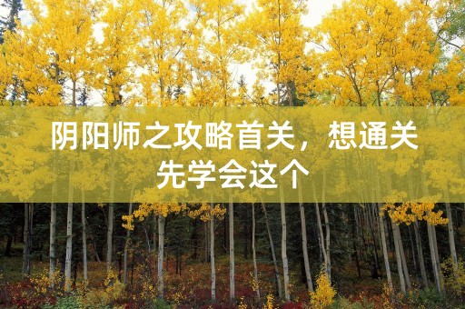 阴阳师之攻略首关，想通关先学会这个