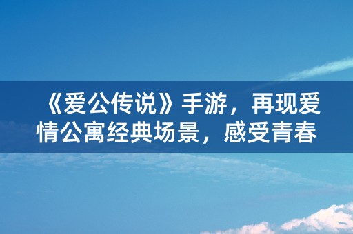 《爱公传说》手游，再现爱情公寓经典场景，感受青春回忆！