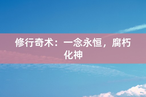 修行奇术：一念永恒，腐朽化神