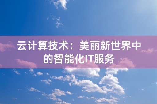 云计算技术：美丽新世界中的智能化IT服务