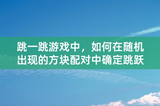 跳一跳游戏中，如何在随机出现的方块配对中确定跳跃路线？